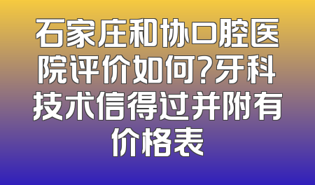 石家庄和协口腔医院评价如何？牙科技术信得过并附有价格表