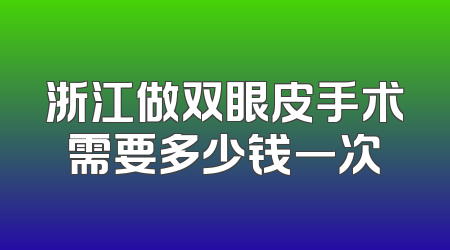 浙江做双眼皮手术需要多少钱一次