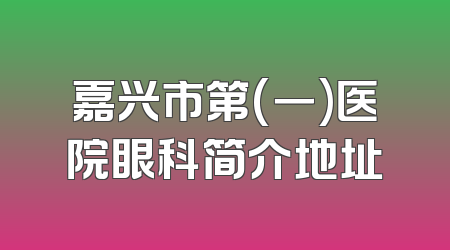 嘉兴市第(一)医院眼科简介地址