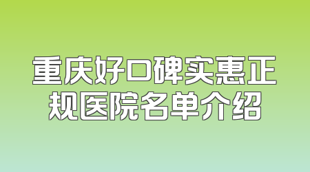 重庆好口碑实惠正规医院名单介绍