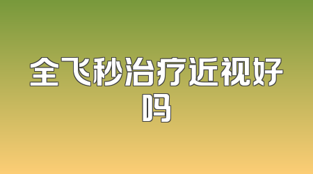 全飞秒治疗近视好吗