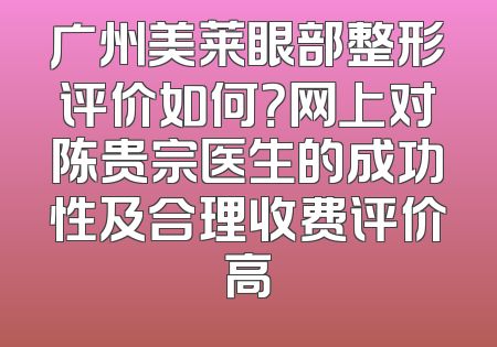 广州美莱眼部整形评价如何？网上对陈贵宗医生的成功性及合理收费评价高