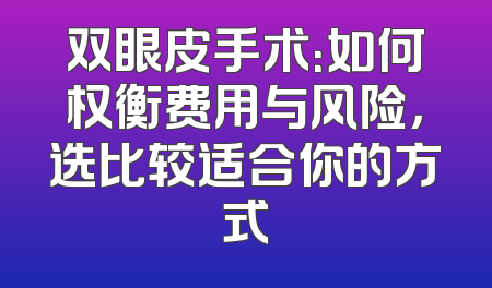 双眼皮手术：如何权衡费用与风险，选比较适合你的方式
