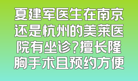 夏建军医生在南京还是杭州的美莱医院有坐诊？擅长隆胸手术且预约方便