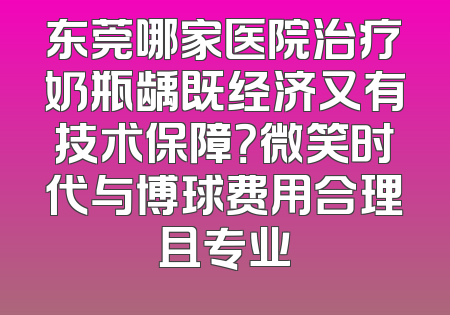 东莞哪家医院治疗奶瓶龋既经济又有技术保障？微笑时代与博球费用合理且专业