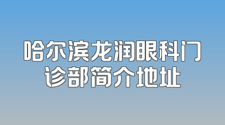 哈尔滨龙润眼科门诊部简介地址