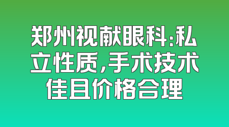 郑州视献眼科：私立性质，手术技术佳且价格合理