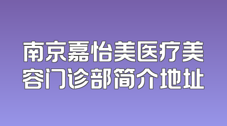 南京嘉怡美医疗美容门诊部简介地址