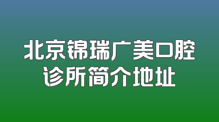 北京锦瑞广美口腔诊所简介地址