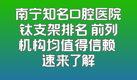 南宁知名口腔医院钛支架排名 前列机构均值得信赖 速来了解