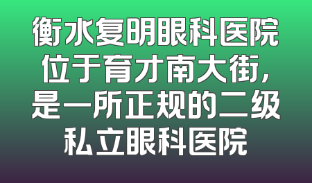 衡水复明眼科医院位于育才南大街，是一所正规的二级私立眼科医院