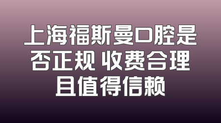 上海福斯曼口腔是否正规 收费合理且值得信赖