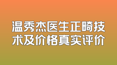 温秀杰医生正畸技术及价格真实评价
