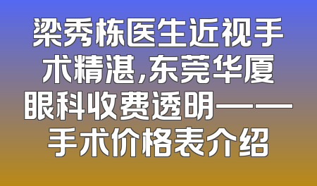 梁秀栋医生近视手术精湛，东莞华厦眼科收费透明——手术价格表介绍