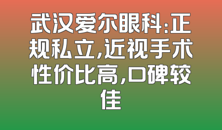 武汉爱尔眼科：正规私立，近视手术性价比高，口碑较佳