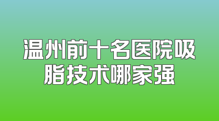 温州前十名医院吸脂技术哪家强
