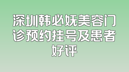 深圳韩必妩美容门诊预约挂号及患者好评