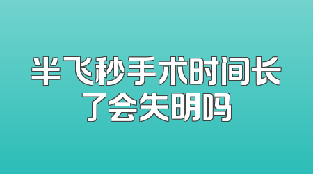 半飞秒手术时间长了会失明吗