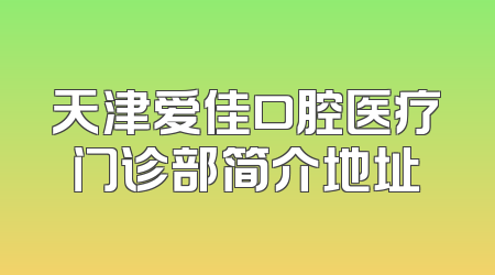 天津爱佳口腔医疗门诊部简介地址