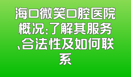 海口微笑口腔医院概况：了解其服务、合法性及如何联系