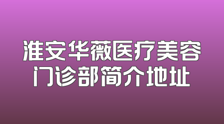 淮安华薇医疗美容门诊部简介地址