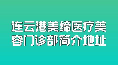 连云港美缔医疗美容门诊部简介地址