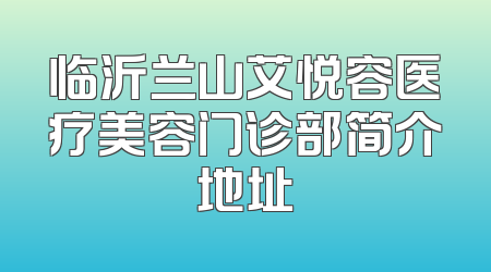 临沂兰山艾悦容医疗美容门诊部简介地址