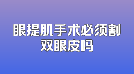 眼提肌手术必须割双眼皮吗