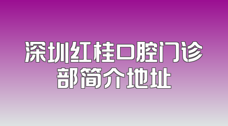 深圳红桂口腔门诊部简介地址