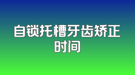 自锁托槽牙齿矫正时间