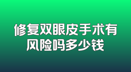 修复双眼皮手术有风险吗多少钱