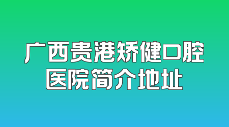 广西贵港矫健口腔医院简介地址