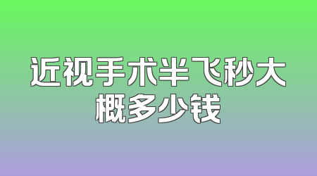 近视手术半飞秒大概多少钱