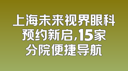上海未来视界眼科预约新启，15家分院便捷导航