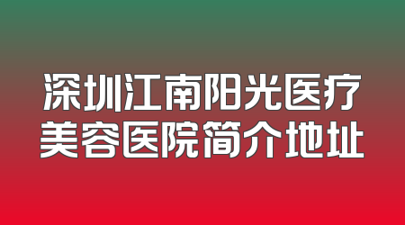 深圳江南阳光医疗美容医院简介地址