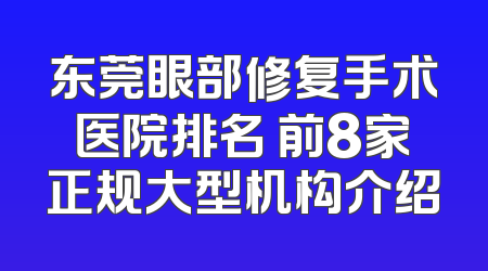 东莞眼部修复手术医院排名 前8家正规大型机构介绍