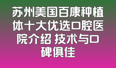 苏州美国百康种植体十大优选口腔医院介绍 技术与口碑俱佳