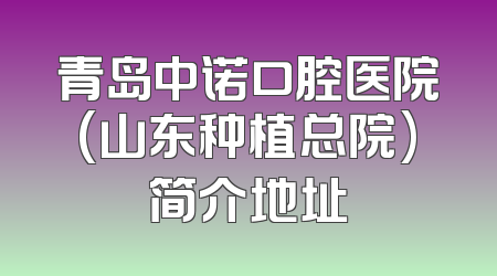 青岛中诺口腔医院(山东种植总院)简介地址