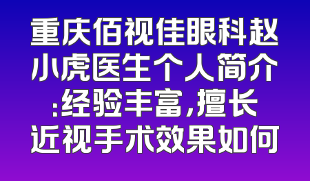 重庆佰视佳眼科赵小虎医生个人简介：经验丰富，擅长近视手术效果如何