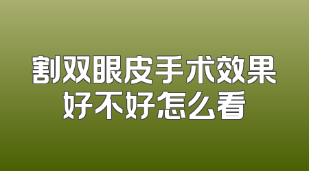 割双眼皮手术效果好不好怎么看