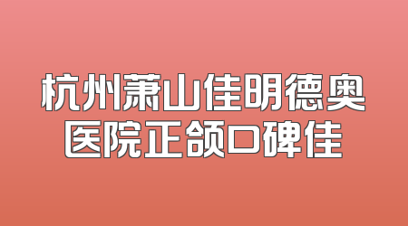 杭州萧山佳明德奥医院正颌口碑佳