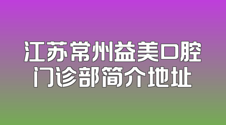 江苏常州益美口腔门诊部简介地址
