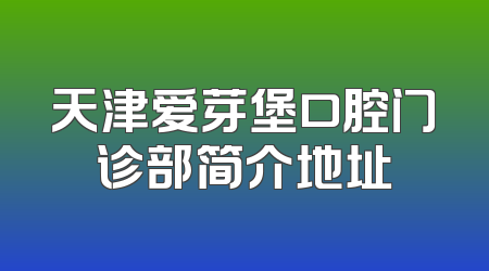 天津爱芽堡口腔门诊部简介地址