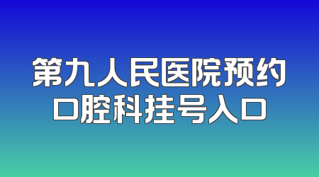 第九人民医院预约口腔科挂号入口
