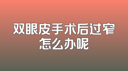 双眼皮手术后过窄怎么办呢