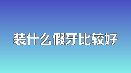装什么假牙比较好