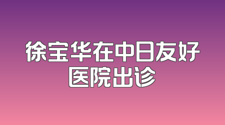 徐宝华在中日友好医院出诊