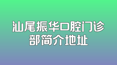 汕尾振华口腔门诊部简介地址