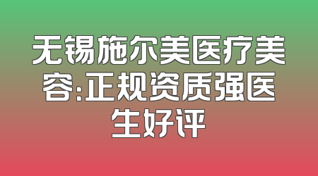 无锡施尔美医疗美容：正规资质强医生好评