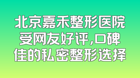 北京嘉禾整形医院受网友好评，口碑佳的私密整形选择